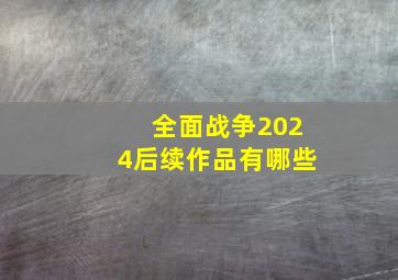 全面战争2024后续作品有哪些