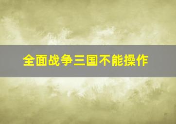 全面战争三国不能操作