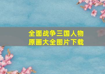 全面战争三国人物原画大全图片下载