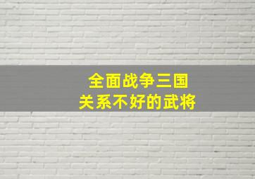 全面战争三国关系不好的武将