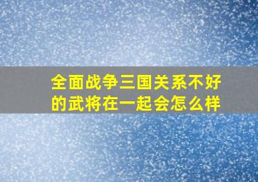 全面战争三国关系不好的武将在一起会怎么样