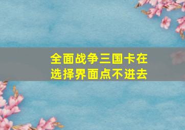 全面战争三国卡在选择界面点不进去