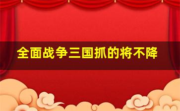 全面战争三国抓的将不降