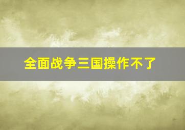 全面战争三国操作不了