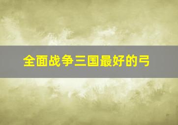 全面战争三国最好的弓