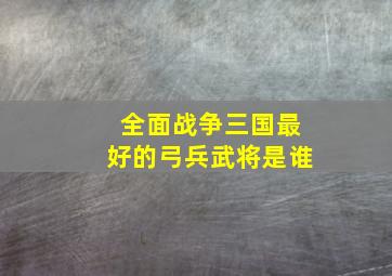 全面战争三国最好的弓兵武将是谁