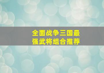 全面战争三国最强武将组合推荐