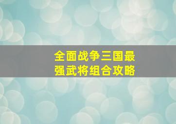 全面战争三国最强武将组合攻略