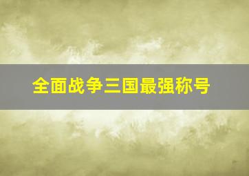 全面战争三国最强称号