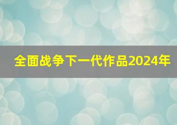 全面战争下一代作品2024年