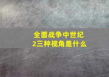 全面战争中世纪2三种视角是什么