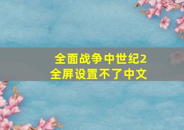 全面战争中世纪2全屏设置不了中文