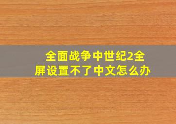 全面战争中世纪2全屏设置不了中文怎么办