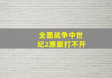 全面战争中世纪2原版打不开