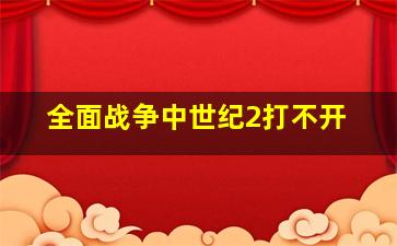 全面战争中世纪2打不开