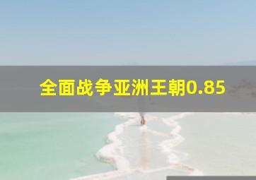 全面战争亚洲王朝0.85