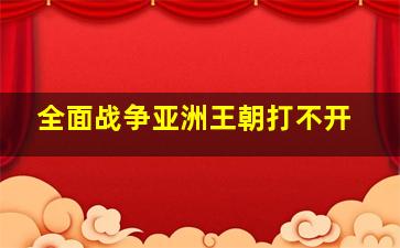 全面战争亚洲王朝打不开