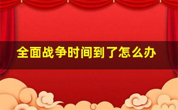 全面战争时间到了怎么办