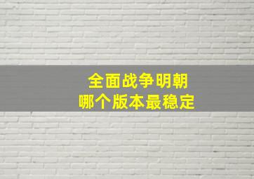 全面战争明朝哪个版本最稳定