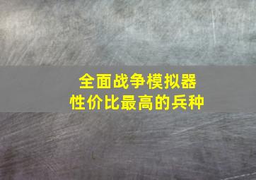 全面战争模拟器性价比最高的兵种