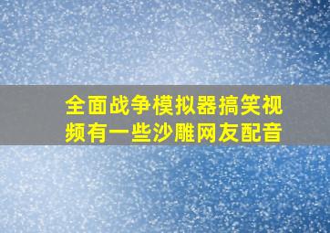 全面战争模拟器搞笑视频有一些沙雕网友配音