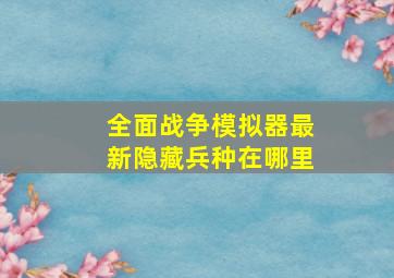 全面战争模拟器最新隐藏兵种在哪里