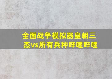 全面战争模拟器皇朝三杰vs所有兵种哔哩哔哩