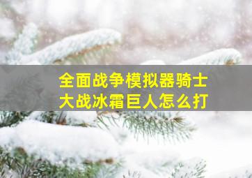 全面战争模拟器骑士大战冰霜巨人怎么打