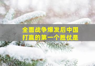 全面战争爆发后中国打赢的第一个胜仗是