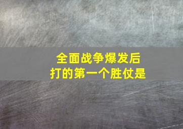 全面战争爆发后打的第一个胜仗是