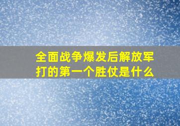 全面战争爆发后解放军打的第一个胜仗是什么