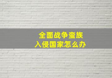 全面战争蛮族入侵国家怎么办