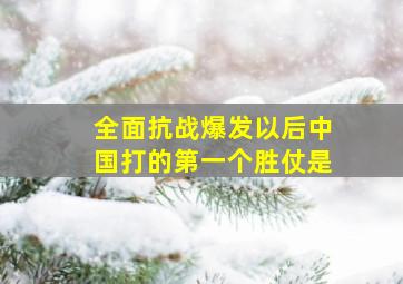 全面抗战爆发以后中国打的第一个胜仗是