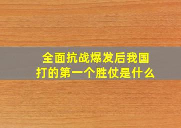 全面抗战爆发后我国打的第一个胜仗是什么