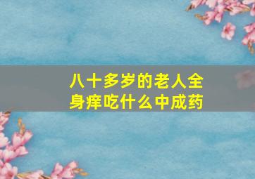 八十多岁的老人全身痒吃什么中成药