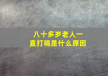 八十多岁老人一直打嗝是什么原因