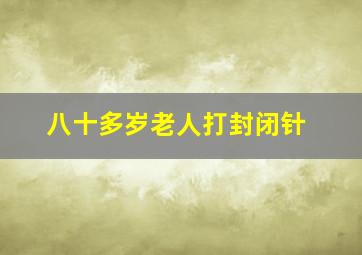 八十多岁老人打封闭针