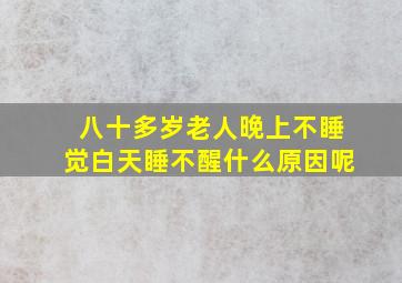 八十多岁老人晚上不睡觉白天睡不醒什么原因呢