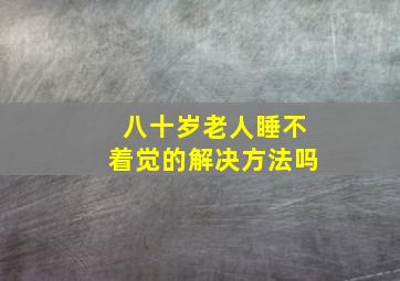 八十岁老人睡不着觉的解决方法吗