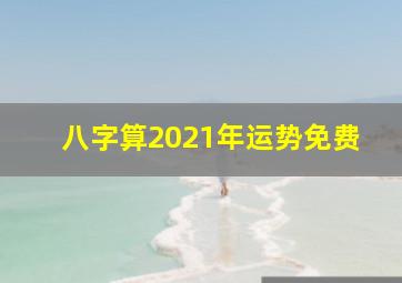 八字算2021年运势免费