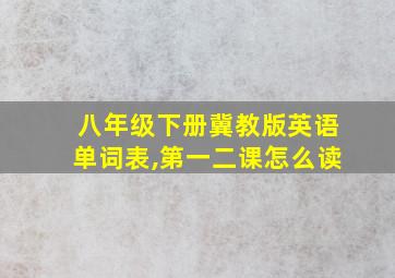 八年级下册冀教版英语单词表,第一二课怎么读