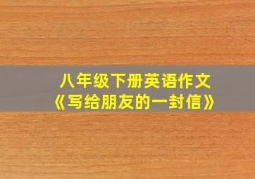 八年级下册英语作文《写给朋友的一封信》