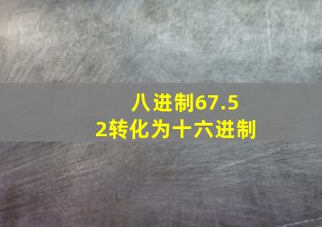 八进制67.52转化为十六进制