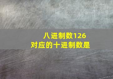 八进制数126对应的十进制数是