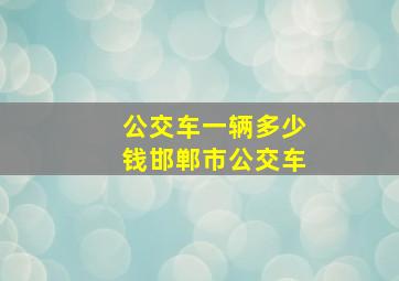 公交车一辆多少钱邯郸市公交车