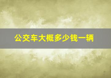 公交车大概多少钱一辆