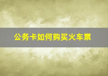 公务卡如何购买火车票