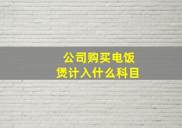 公司购买电饭煲计入什么科目