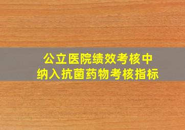 公立医院绩效考核中纳入抗菌药物考核指标