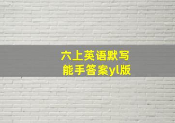 六上英语默写能手答案yl版